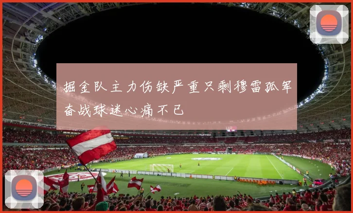 掘金队主力伤缺严重只剩穆雷孤军奋战球迷心痛不已