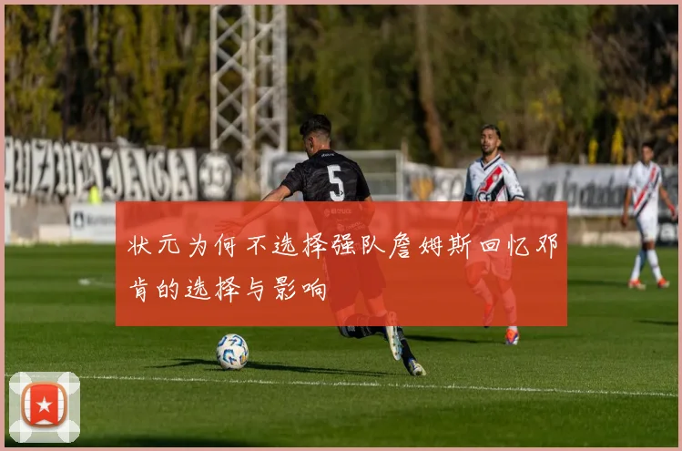 状元为何不选择强队詹姆斯回忆邓肯的选择与影响