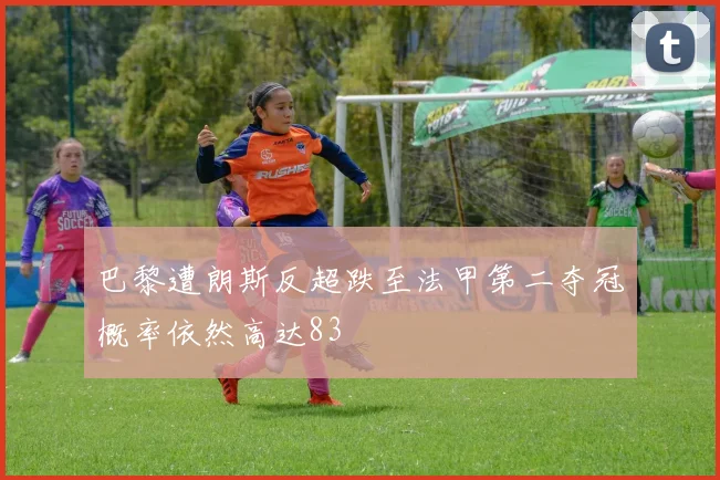 巴黎遭朗斯反超跌至法甲第二夺冠概率依然高达83