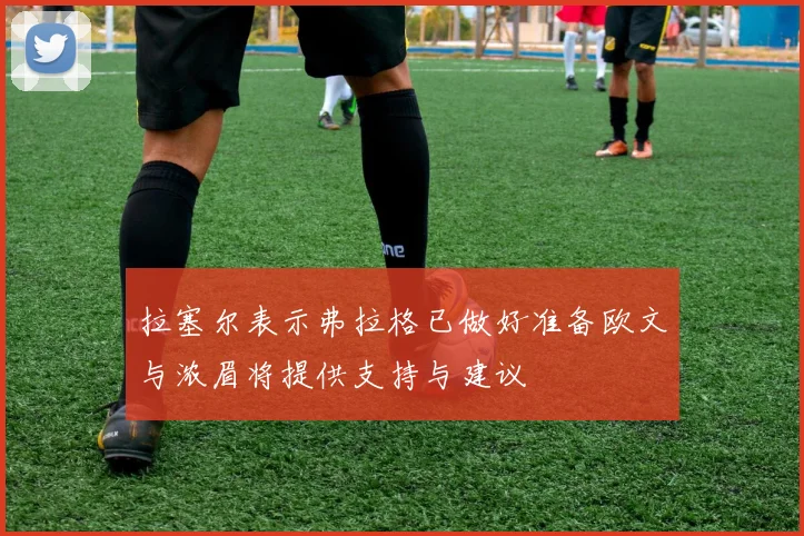 拉塞尔表示弗拉格已做好准备欧文与浓眉将提供支持与建议