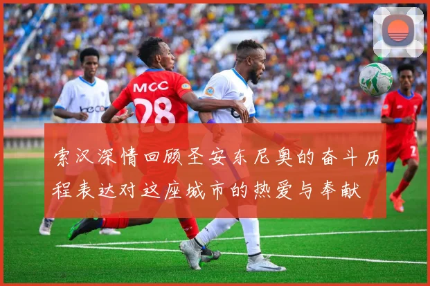 索汉深情回顾圣安东尼奥的奋斗历程表达对这座城市的热爱与奉献