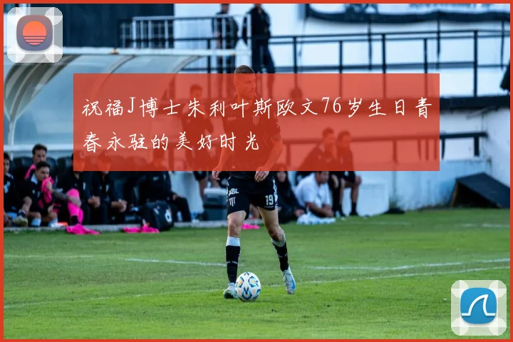 祝福J博士朱利叶斯欧文76岁生日青春永驻的美好时光
