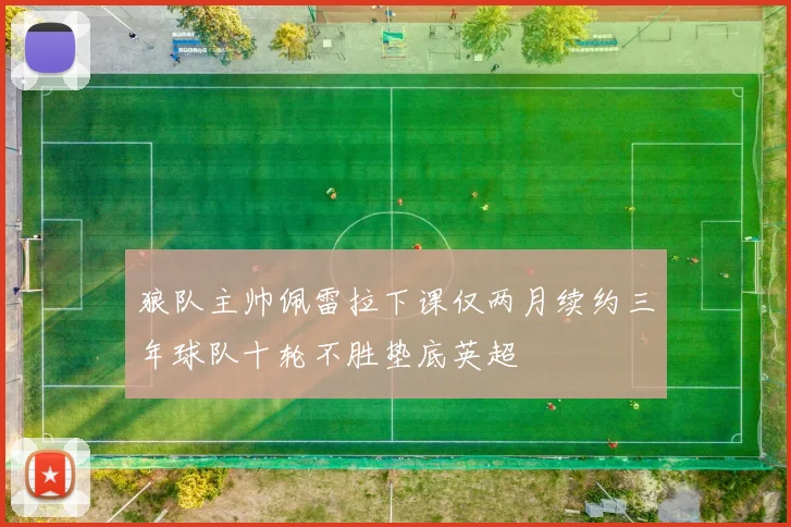 狼队主帅佩雷拉下课仅两月续约三年球队十轮不胜垫底英超