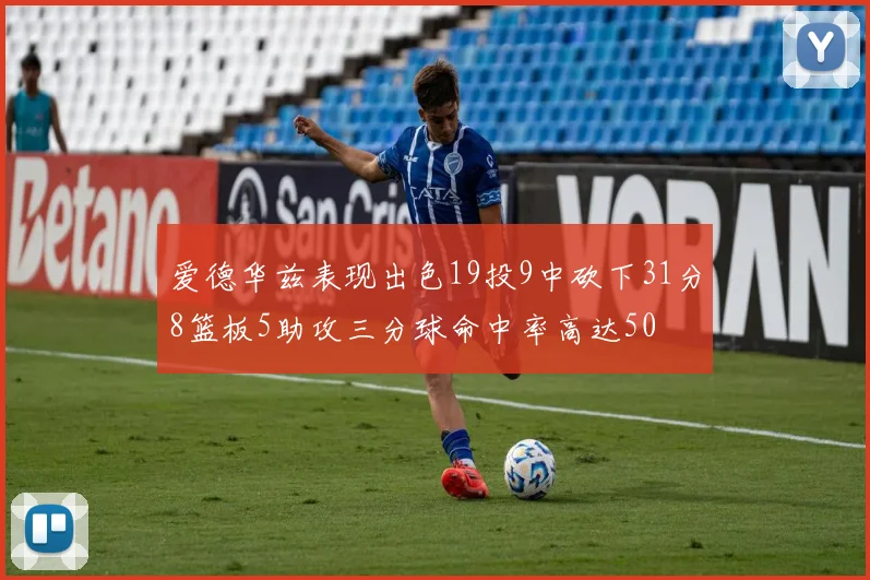 爱德华兹表现出色19投9中砍下31分8篮板5助攻三分球命中率高达50