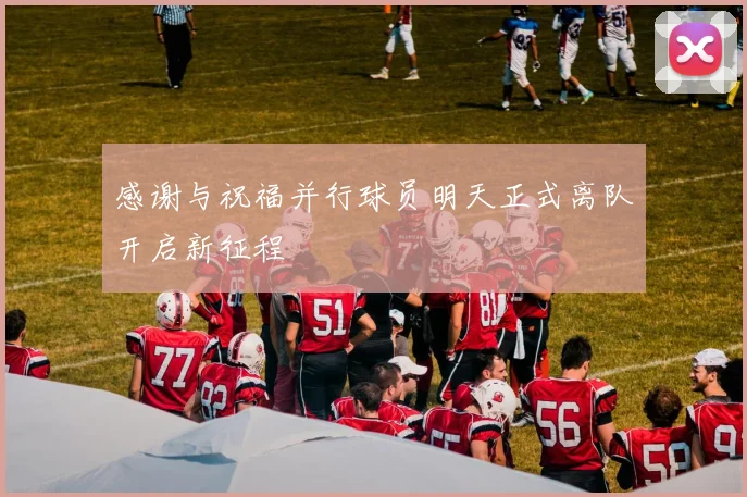 感谢与祝福并行球员明天正式离队开启新征程