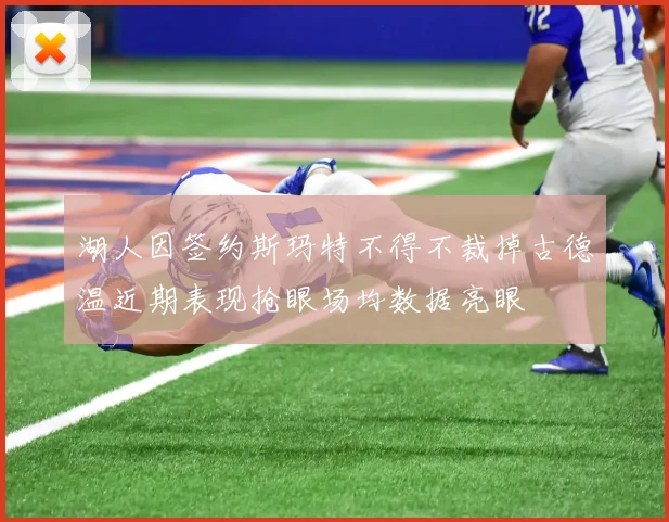 湖人因签约斯玛特不得不裁掉古德温近期表现抢眼场均数据亮眼