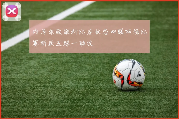 内马尔致敬科比后状态回暖四场比赛斩获五球一助攻
