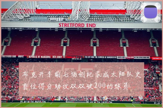 布克开季前七场创纪录成太阳队史首位得分助攻双双破200的球员