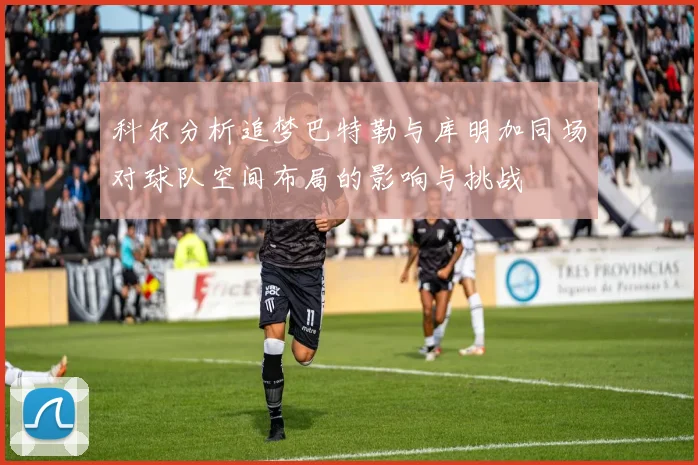 科尔分析追梦巴特勒与库明加同场对球队空间布局的影响与挑战