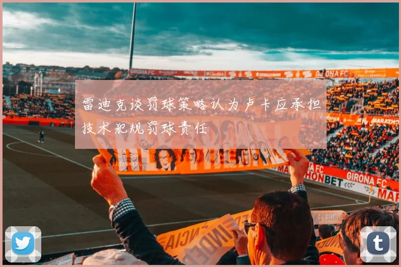 雷迪克谈罚球策略认为卢卡应承担技术犯规罚球责任