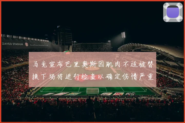 马竞宣布巴里奥斯因肌肉不适被替换下场将进行检查以确定伤情严重性